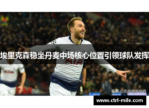 埃里克森稳坐丹麦中场核心位置引领球队发挥