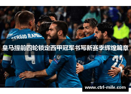 皇马提前四轮锁定西甲冠军书写新赛季辉煌篇章