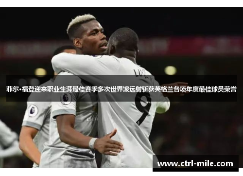 菲尔·福登迎来职业生涯最佳赛季多次世界波远射斩获英格兰各项年度最佳球员荣誉