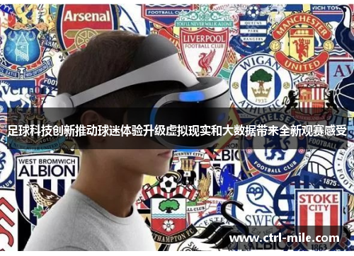 足球科技创新推动球迷体验升级虚拟现实和大数据带来全新观赛感受