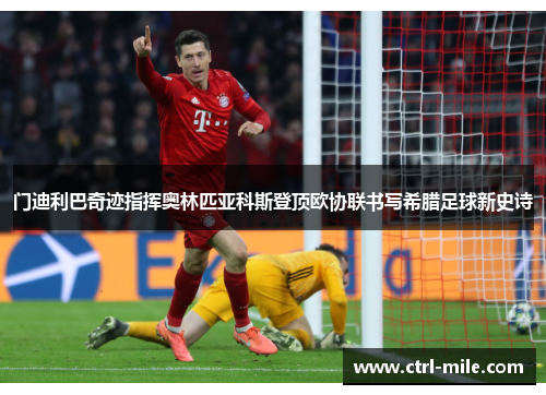 门迪利巴奇迹指挥奥林匹亚科斯登顶欧协联书写希腊足球新史诗