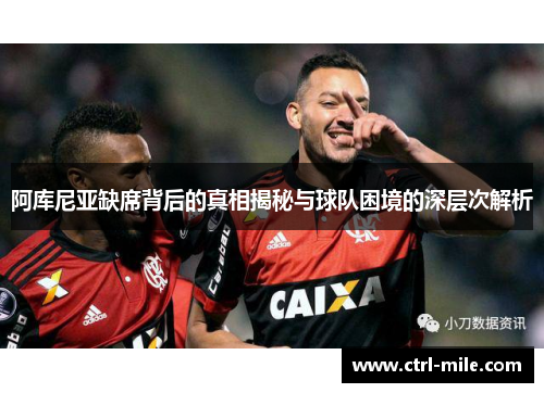 阿库尼亚缺席背后的真相揭秘与球队困境的深层次解析