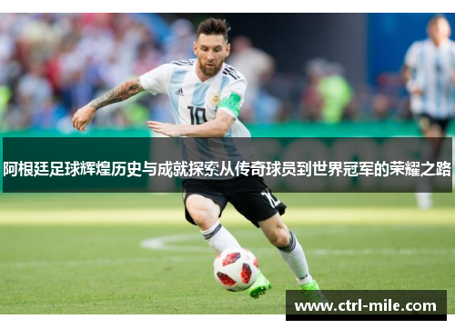 阿根廷足球辉煌历史与成就探索从传奇球员到世界冠军的荣耀之路