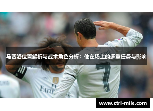 马塞洛位置解析与战术角色分析：他在场上的多重任务与影响