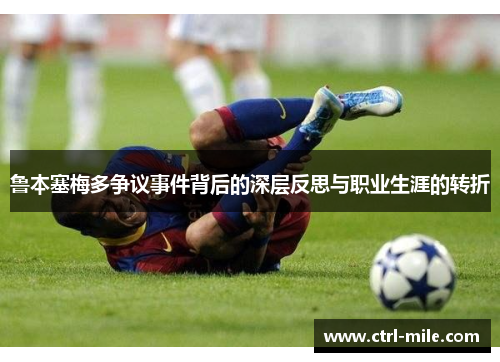 鲁本塞梅多争议事件背后的深层反思与职业生涯的转折 鲁本塞梅多争议事件背后的深层反思与职业生涯的转折