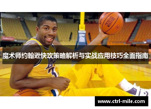 魔术师约翰逊快攻策略解析与实战应用技巧全面指南 魔术师约翰逊快攻策略解析与实战应用技巧全面指南