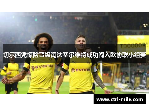 切尔西凭惊险晋级淘汰塞尔维特成功闯入欧协联小组赛