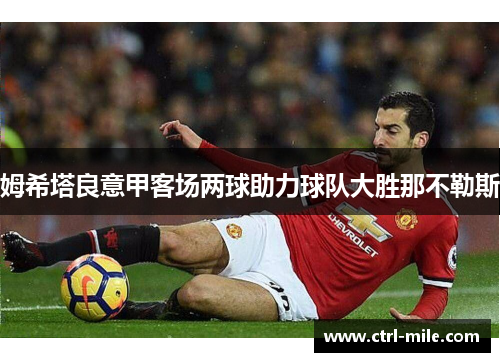 姆希塔良意甲客场两球助力球队大胜那不勒斯 姆希塔良意甲客场两球助力球队大胜那不勒斯