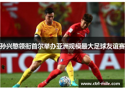 孙兴慜领衔首尔举办亚洲规模最大足球友谊赛