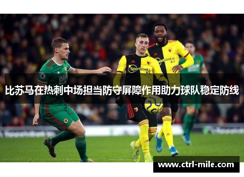 比苏马在热刺中场担当防守屏障作用助力球队稳定防线